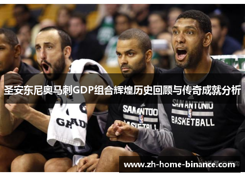 圣安东尼奥马刺GDP组合辉煌历史回顾与传奇成就分析 圣安东尼奥马刺GDP组合辉煌历史回顾与传奇成就分析