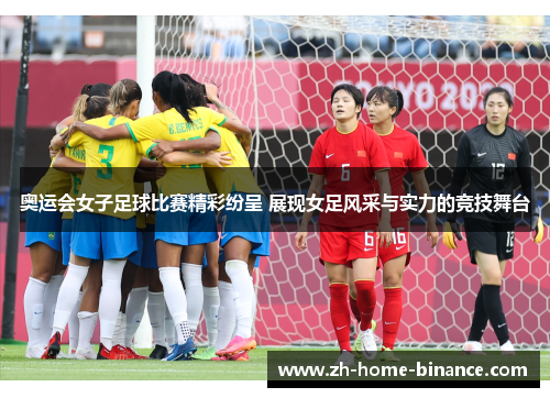 奥运会女子足球比赛精彩纷呈 展现女足风采与实力的竞技舞台 奥运会女子足球比赛精彩纷呈 展现女足风采与实力的竞技舞台