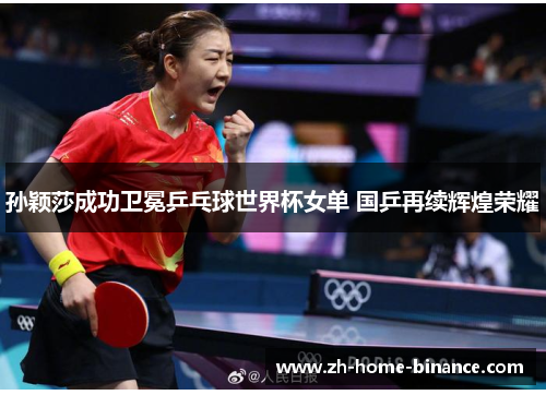 孙颖莎成功卫冕乒乓球世界杯女单 国乒再续辉煌荣耀 孙颖莎成功卫冕乒乓球世界杯女单 国乒再续辉煌荣耀