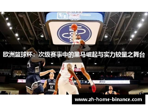 欧洲篮球杯:次级赛事中的黑马崛起与实力较量之舞台 欧洲篮球杯:次级赛事中的黑马崛起与实力较量之舞台