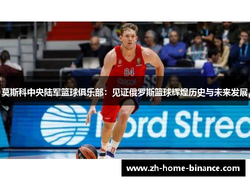 莫斯科中央陆军篮球俱乐部:见证俄罗斯篮球辉煌历史与未来发展 莫斯科中央陆军篮球俱乐部:见证俄罗斯篮球辉煌历史与未来发展