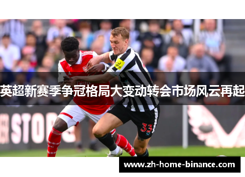 英超新赛季争冠格局大变动转会市场风云再起 英超新赛季争冠格局大变动转会市场风云再起