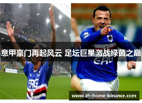 意甲豪门再起风云 足坛巨星激战绿茵之巅 意甲豪门再起风云 足坛巨星激战绿茵之巅