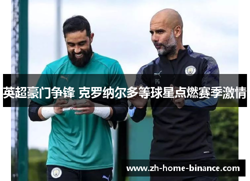 英超豪门争锋 克罗纳尔多等球星点燃赛季激情 英超豪门争锋 克罗纳尔多等球星点燃赛季激情