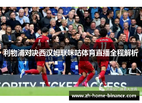 利物浦对决西汉姆联咪咕体育直播全程解析 利物浦对决西汉姆联咪咕体育直播全程解析