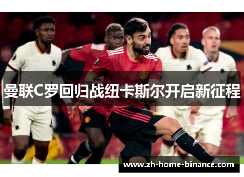 曼联C罗回归战纽卡斯尔开启新征程 曼联C罗回归战纽卡斯尔开启新征程