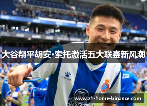 大谷翔平胡安·索托激活五大联赛新风潮 大谷翔平胡安·索托激活五大联赛新风潮